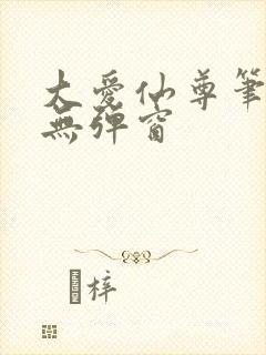 大爱仙尊笔趣阁无弹窗