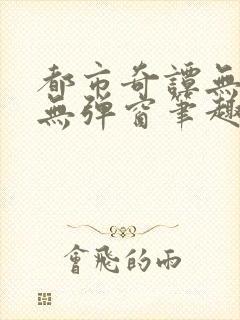 都市奇谭无删减无弹窗笔趣阁免费