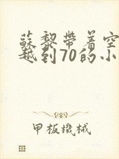 苏黎带着空间穿越到70的小说免费