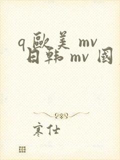 q 欧美 mv 日韩 mv 国产网站
