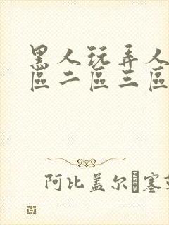 黑人玩弄人妻一区二区三区久久