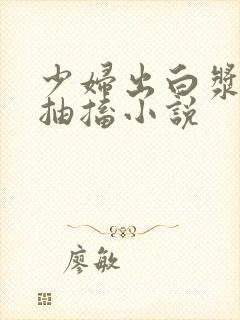 少妇出白浆高潮抽搐小说