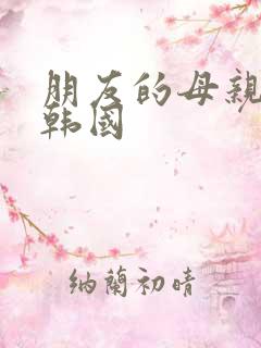 朋友的母亲中字韩国