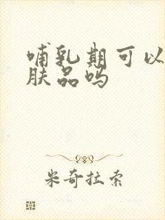 哺乳期可以用护肤品吗