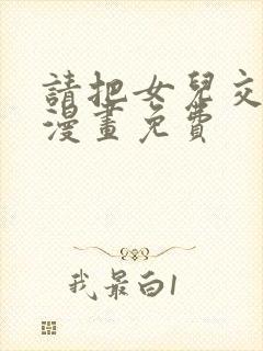 请把女儿交给我漫画免费