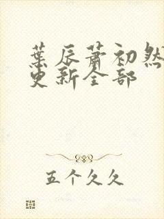 叶辰萧初然最近更新全部