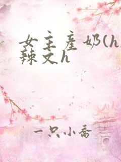 女主产奶(h)辣文h