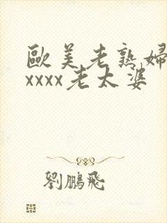 欧美老熟妇乱xxxxx老太婆