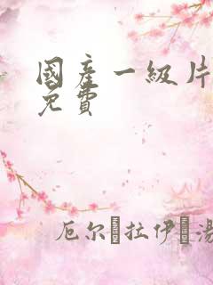 国产一级片精品免费