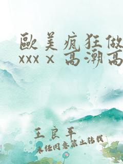 欧美疯狂做受xxxxⅹ高潮高清