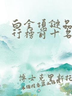 白金项链品牌排行榜前十名