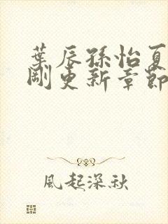 叶辰孙怡夏若雪刚更新章节笔趣阁