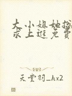 大小姐她总是不求上进免费