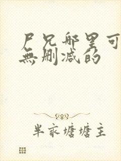 尸兄哪里可以看无删减的