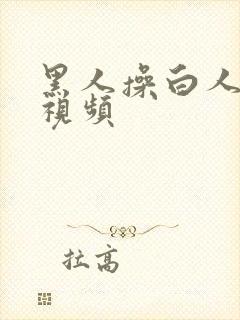 黑人操白人女人视频