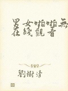 男女啪啪无遮挡在线观看