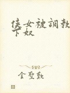 侠女被调教成胯下奴