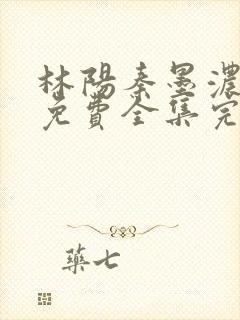 林阳秦墨浓小说免费全集完整版