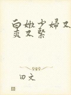 白嫩少妇又嫩又爽又紧