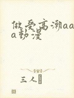 做受高潮aaaa动漫