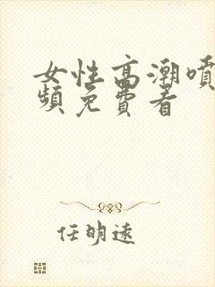 女性高潮喷水视频免费看