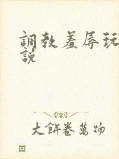 调教羞辱玩弄小说