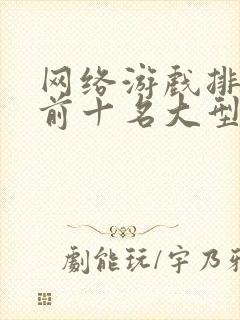 网络游戏排行榜前十名大型网络游戏