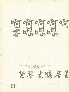 啊啊啊啊啊啊不要嗯嗯嗯