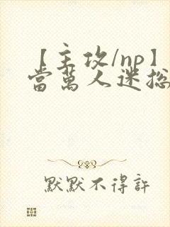 【主攻/np】当万人迷总攻成为路人