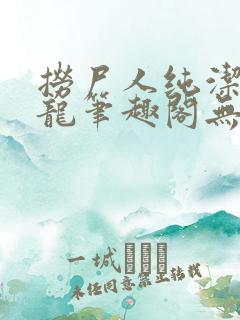 捞尸人纯洁的小龙笔趣阁无弹窗