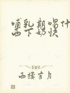 哺乳期喝什么东西下奶快