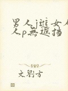 男人j进女人女人p无遮挡