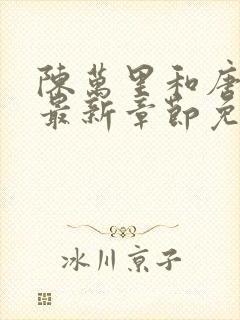 陈万里和唐嫣然最新章节免费阅读