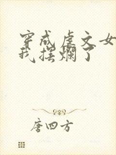 穿成虐文女主后我摆烂了