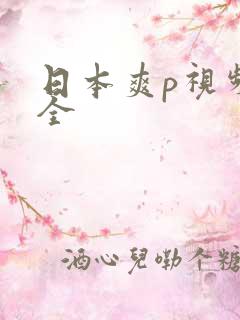 日本爽p视频大全