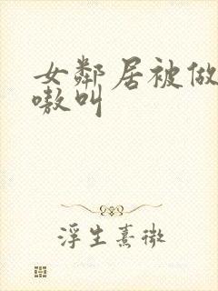 女邻居被做得嗷嗷叫