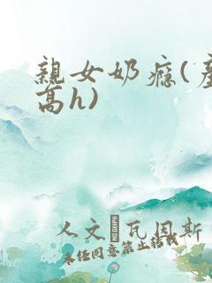 亲女奶瘾(产奶高h)