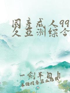 国产成人99久久亚洲综合精品