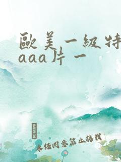 欧美一级特黄级aaa片一
