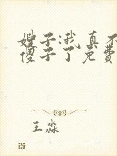 嫂子:我真不是傻子了免费阅读正版