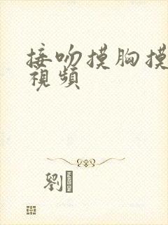 接吻摸胸摸下的视频