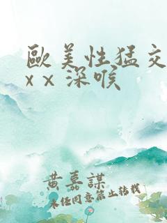 欧美性猛交xxxⅹ深喉