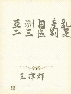 亚洲日产乱码一二三区别是什么