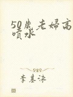 50岁老妇高潮喷水