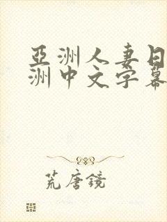 亚洲人妻日韩欧洲中文字幕