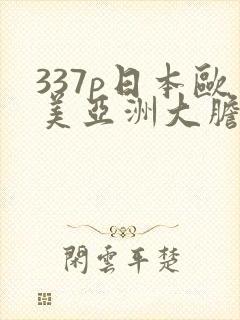 337p日本欧美亚洲大胆色噜噜