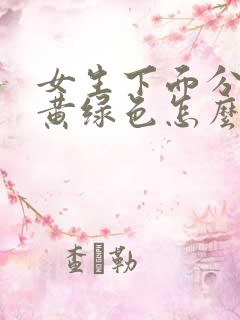 女生下面分泌物黄绿色怎么回事