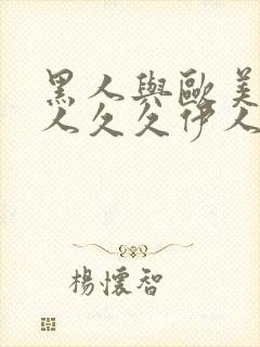 黑人与欧美与白人久久伊人