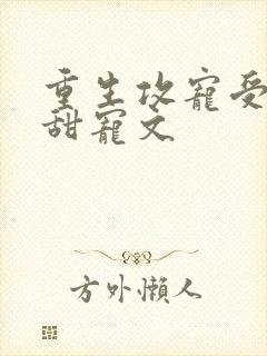 重生攻宠受古耽甜宠文