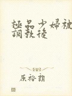 极品少妇被捆绑调教后